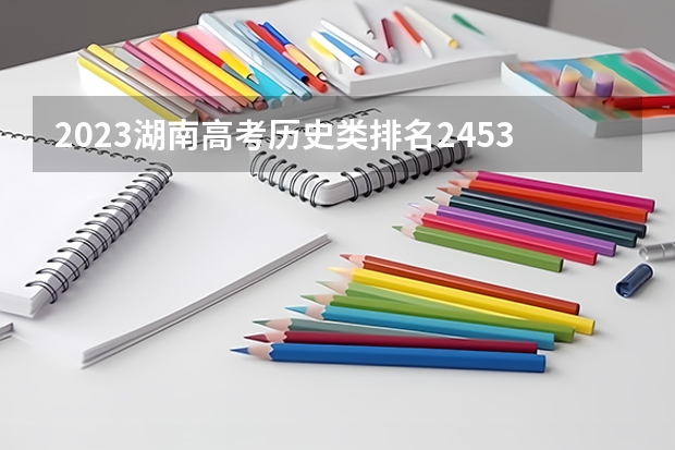 2023湖南高考历史类排名24533的考生报什么大学 大学往年录取分数线