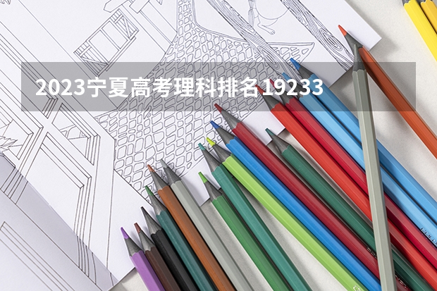 2023宁夏高考理科排名19233的考生报什么大学 大学往年录取分数线