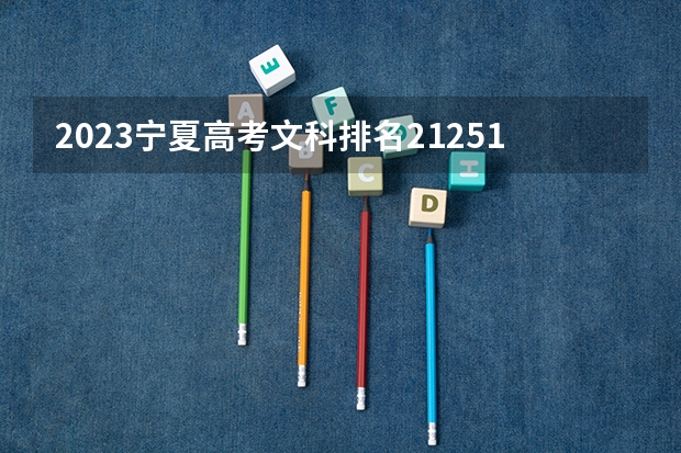 2023宁夏高考文科排名21251的考生报什么大学 大学往年录取分数线