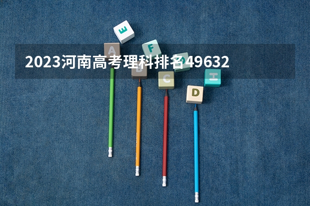 2023河南高考理科排名496320的考生报什么大学 大学往年录取分数线