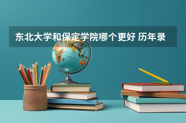 东北大学和保定学院哪个更好 历年录取分数线对比