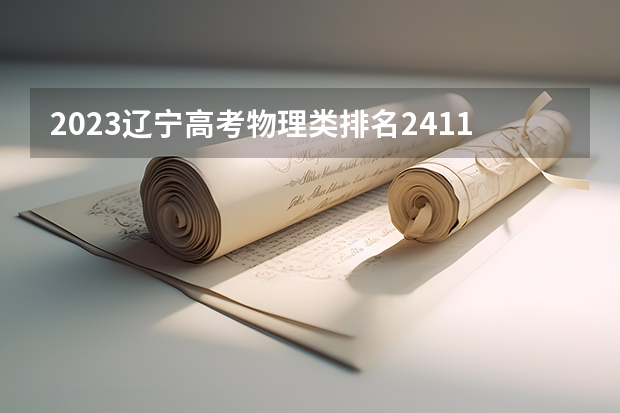 2023辽宁高考物理类排名2411的考生报什么大学 大学往年录取分数线