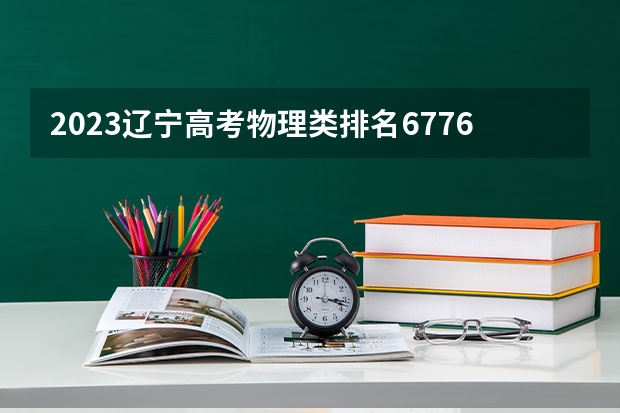 2023辽宁高考物理类排名67767的考生报什么大学 大学往年录取分数线