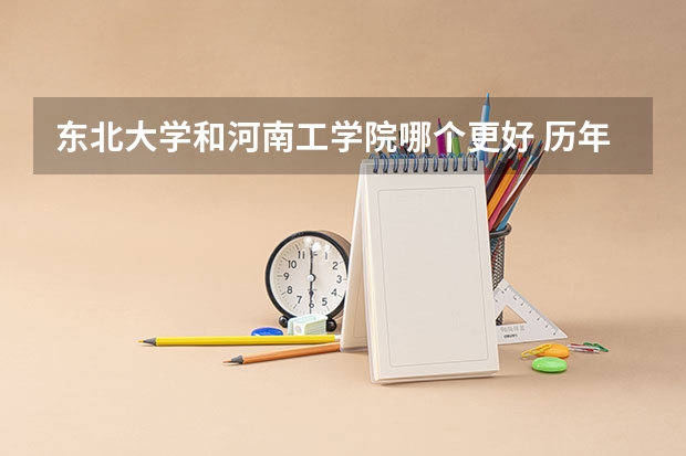 东北大学和河南工学院哪个更好 历年录取分数线对比