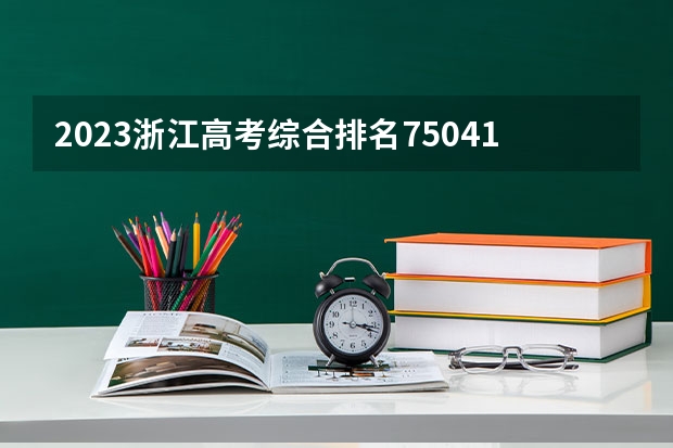 2023浙江高考综合排名75041的考生报什么大学 大学往年录取分数线