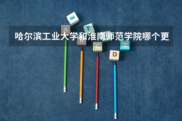 哈尔滨工业大学和淮南师范学院哪个更好 历年录取分数线对比
