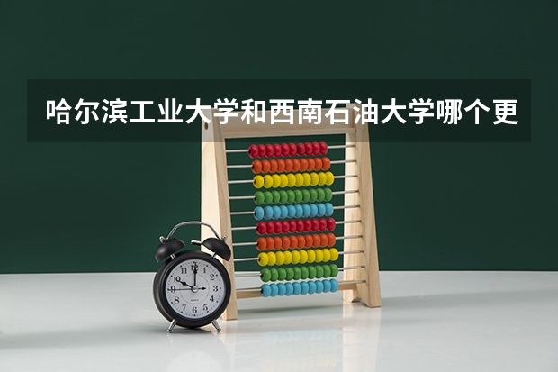 哈尔滨工业大学和西南石油大学哪个更好 历年录取分数线对比