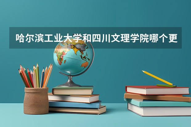 哈尔滨工业大学和四川文理学院哪个更好 历年录取分数线对比