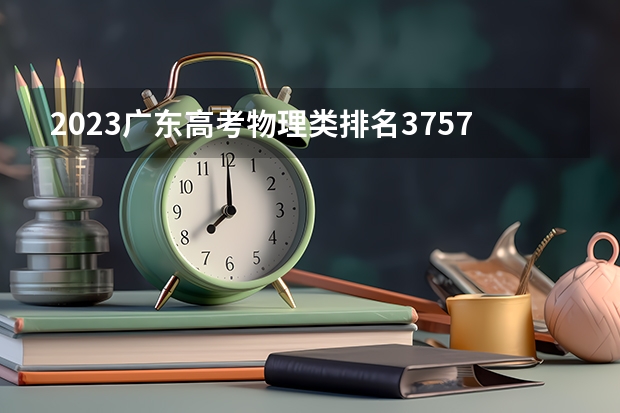 2023广东高考物理类排名375777的考生报什么大学 大学往年录取分数线