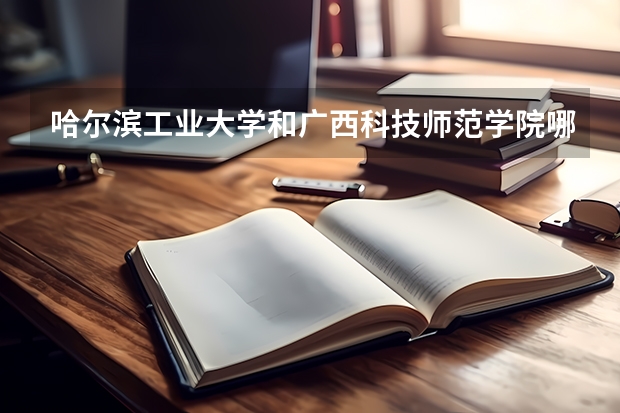 哈尔滨工业大学和广西科技师范学院哪个更好 历年录取分数线对比