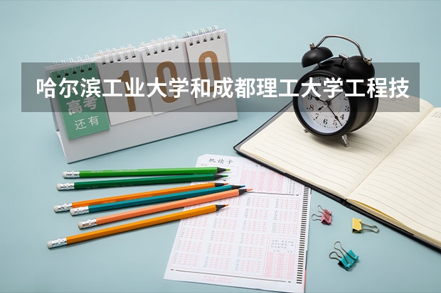 哈尔滨工业大学和成都理工大学工程技术学院哪个更好 历年录取分数线对比