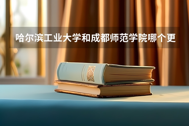 哈尔滨工业大学和成都师范学院哪个更好 历年录取分数线对比