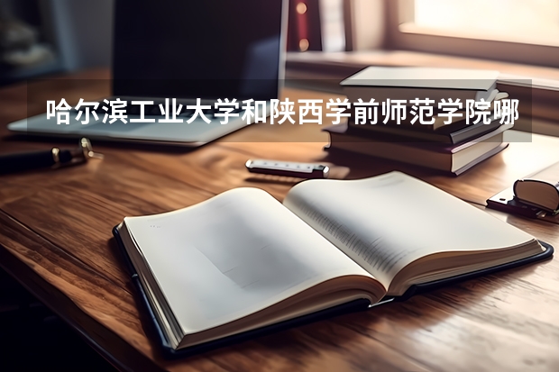 哈尔滨工业大学和陕西学前师范学院哪个更好 历年录取分数线对比