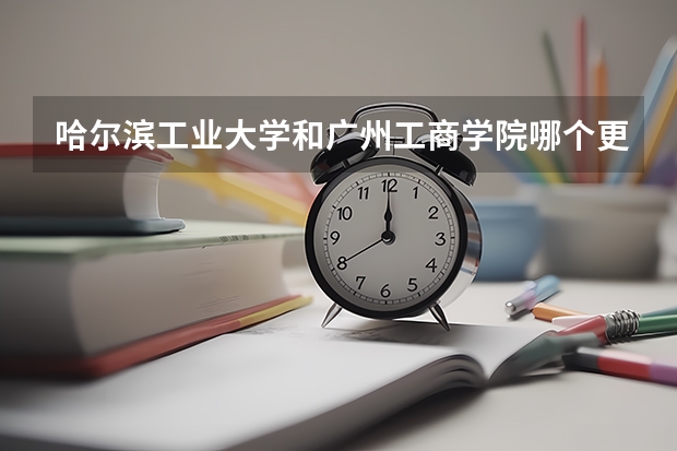 哈尔滨工业大学和广州工商学院哪个更好 历年录取分数线对比