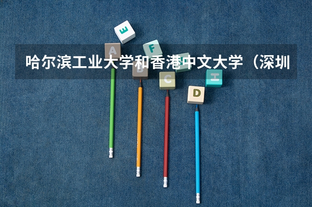 哈尔滨工业大学和香港中文大学（深圳）哪个更好 历年录取分数线对比