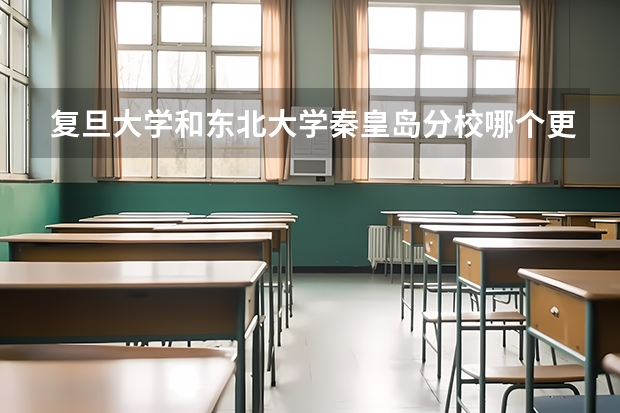 复旦大学和东北大学秦皇岛分校哪个更好 历年录取分数线对比