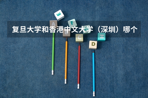 复旦大学和香港中文大学（深圳）哪个更好 历年录取分数线对比