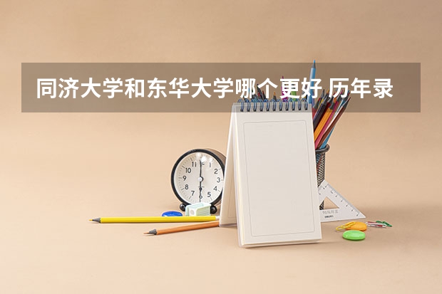 同济大学和东华大学哪个更好 历年录取分数线对比