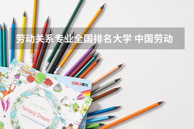 劳动关系专业全国排名大学 中国劳动关系学院和北京物资学院哪个好