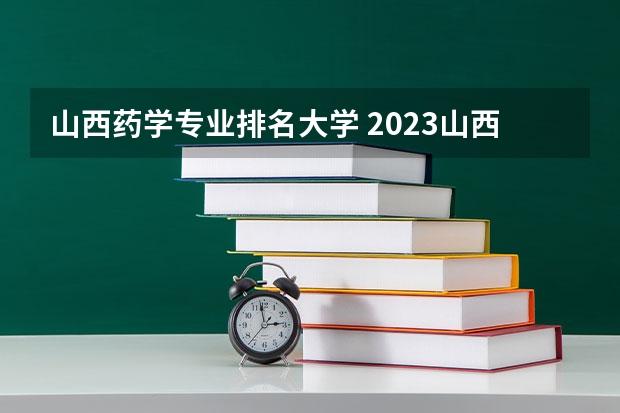 山西药学专业排名大学 2023山西医科大学排名多少名-最新全国排行榜第174名