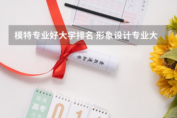 模特专业好大学排名 形象设计专业大学排名