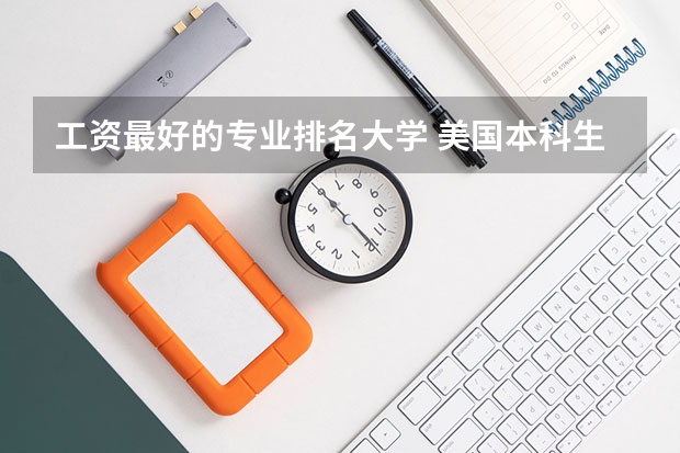 工资最好的专业排名大学 美国本科生收入最高的大学是哪些？还有收入最好的专业？