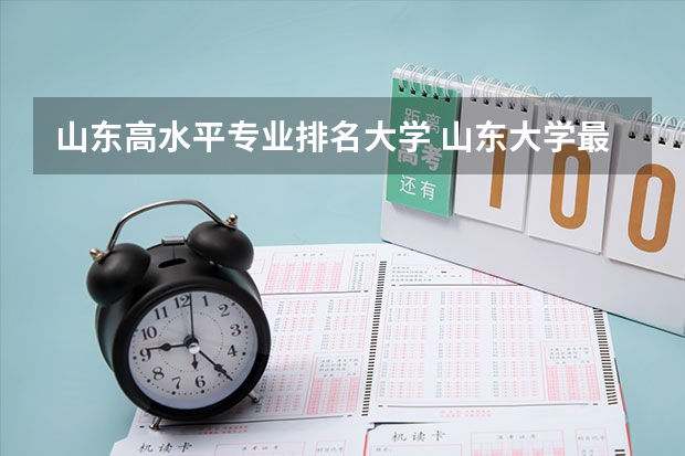 山东高水平专业排名大学 山东大学最好专业排名最新