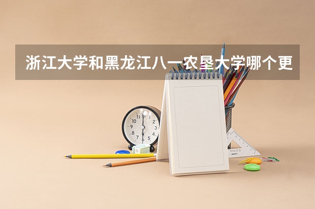 浙江大学和黑龙江八一农垦大学哪个更好 历年录取分数线对比