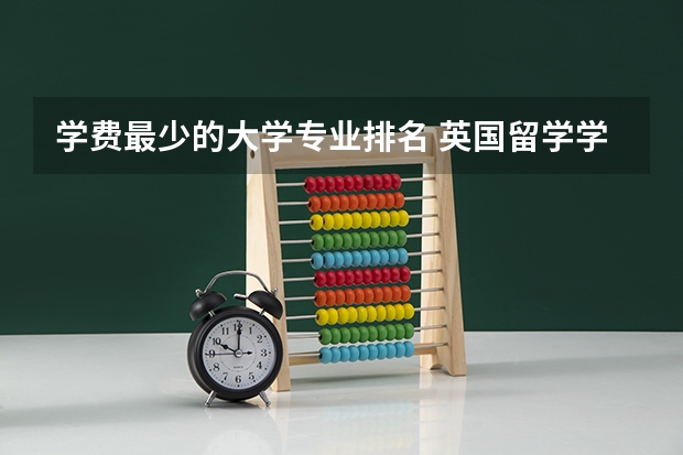 学费最少的大学专业排名 英国留学学费较低的15所大学有哪些