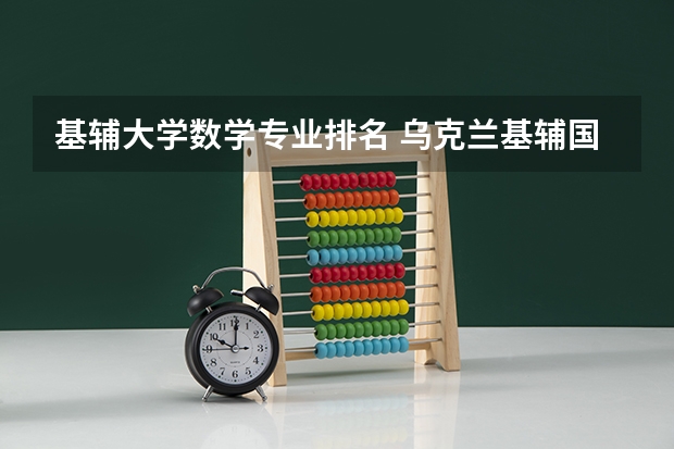 基辅大学数学专业排名 乌克兰基辅国立大学专业解析及院系设置