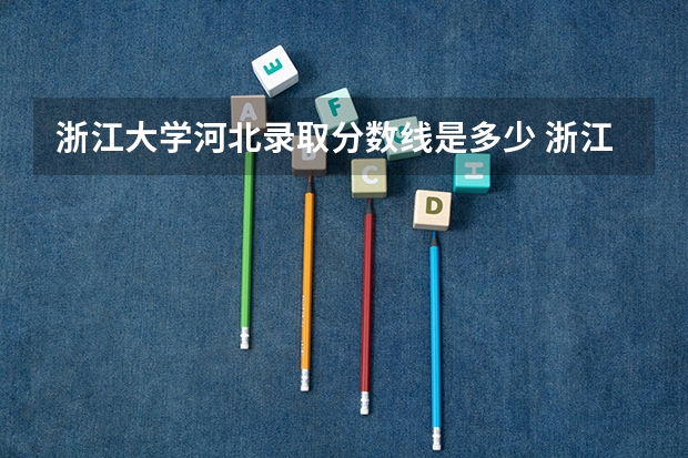 浙江大学河北录取分数线是多少 浙江大学河北招多少人