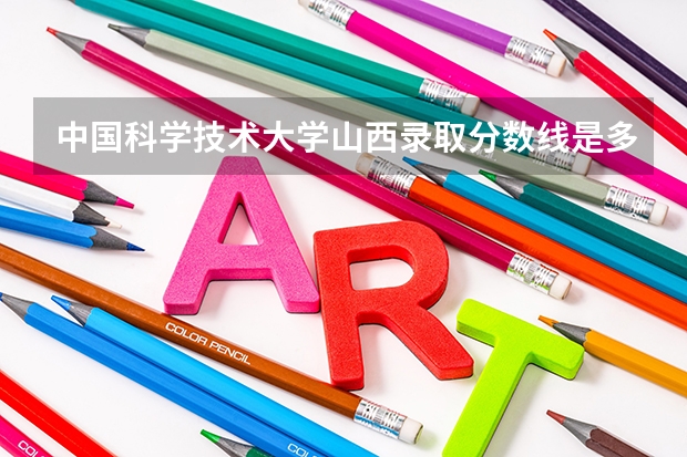 中国科学技术大学山西录取分数线是多少 中国科学技术大学山西招多少人