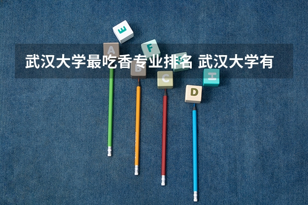 武汉大学最吃香专业排名 武汉大学有哪些王牌专业