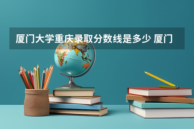 厦门大学重庆录取分数线是多少 厦门大学重庆招多少人