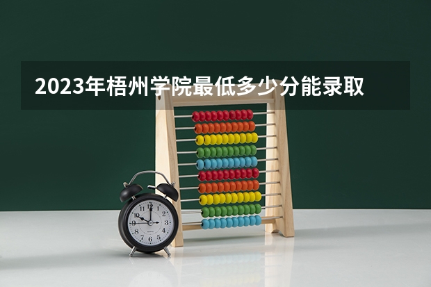 2023年梧州学院最低多少分能录取 广西历年录取分数线