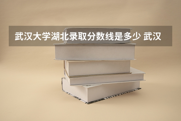 武汉大学湖北录取分数线是多少 武汉大学湖北招多少人