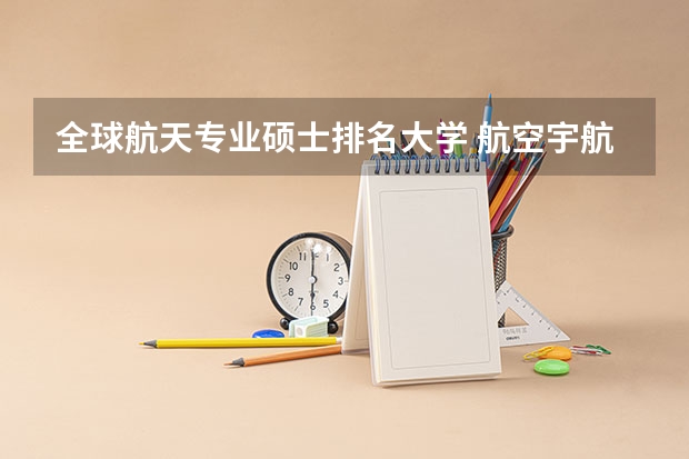 全球航天专业硕士排名大学 航空宇航科学与技术专业排名大学