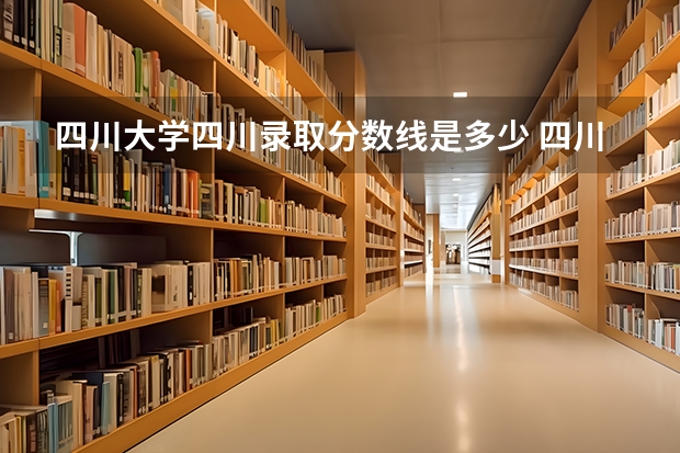 四川大学四川录取分数线是多少 四川大学四川招多少人