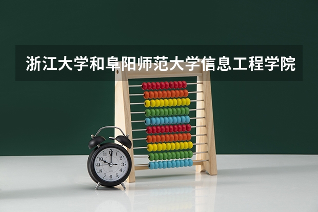 浙江大学和阜阳师范大学信息工程学院哪个更好 历年录取分数线对比