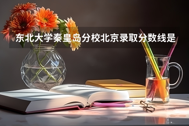 东北大学秦皇岛分校北京录取分数线是多少 东北大学秦皇岛分校北京招多少人