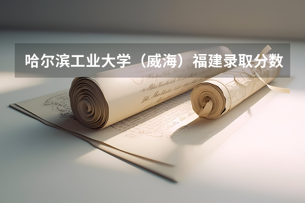哈尔滨工业大学（威海）福建录取分数线是多少 哈尔滨工业大学（威海）福建招多少人