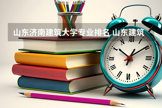 山东济南建筑大学专业排名 山东建筑大学和济南大学哪个好？