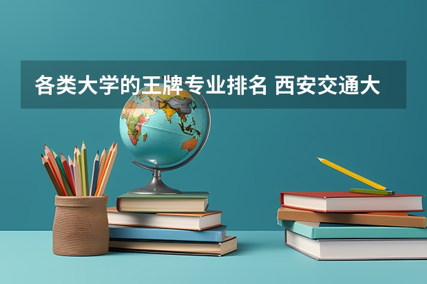 各类大学的王牌专业排名 西安交通大学王牌专业排名