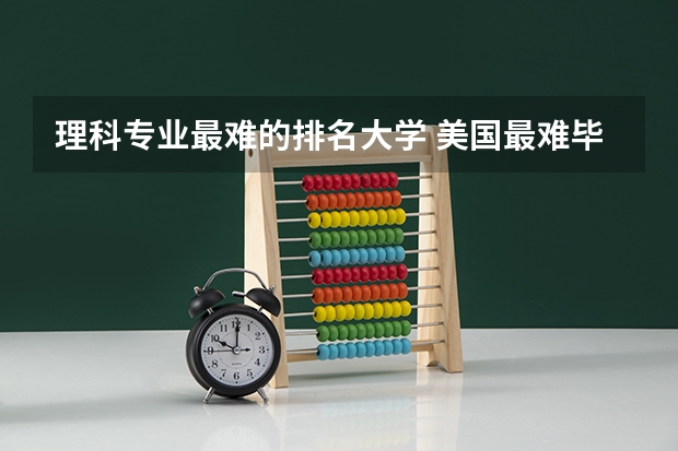 理科专业最难的排名大学 美国最难毕业的大学排名
