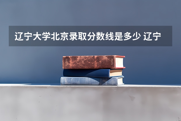 辽宁大学北京录取分数线是多少 辽宁大学北京招多少人