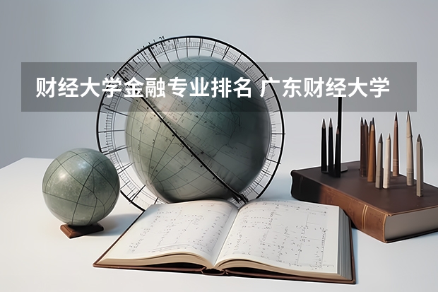 财经大学金融专业排名 广东财经大学专业排名