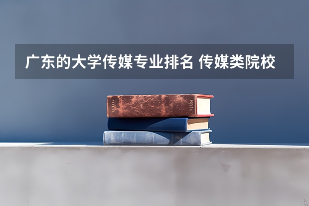 广东的大学传媒专业排名 传媒类院校排名