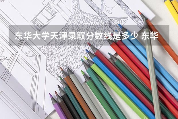 东华大学天津录取分数线是多少 东华大学天津招多少人