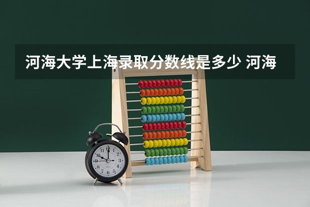 河海大学上海录取分数线是多少 河海大学上海招多少人