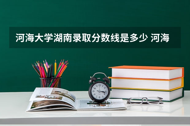 河海大学湖南录取分数线是多少 河海大学湖南招多少人
